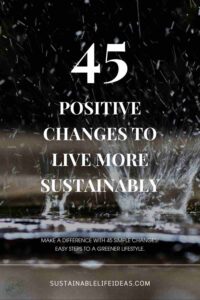 45 Positive Changes to Live More Sustainably - sustainablelifeideas.com